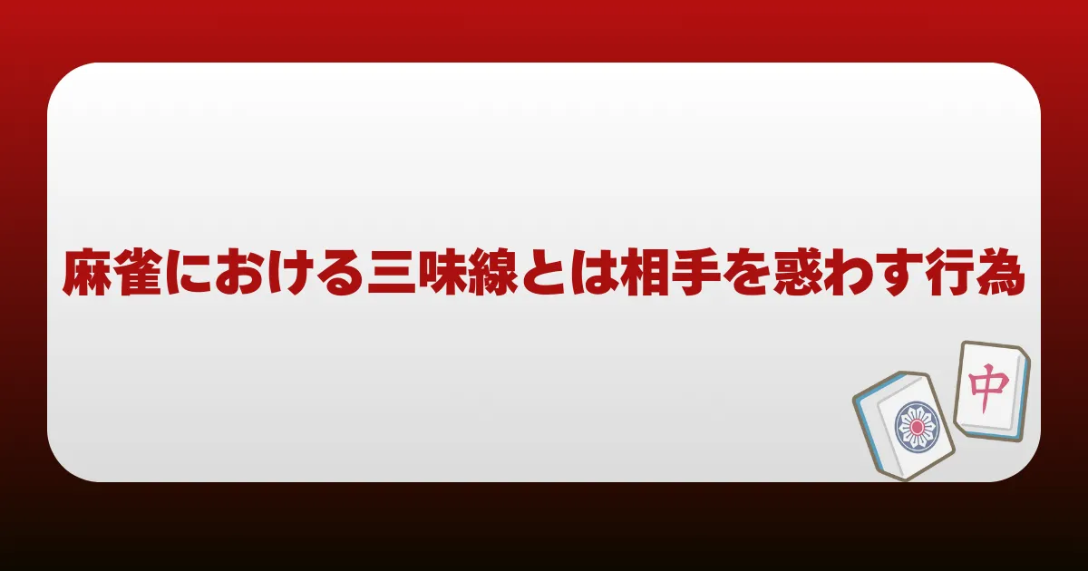 麻雀における三味線とは相手を惑わす行為